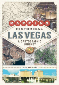 Title: Mapping Historical Las Vegas: A Cartographic Journey, Author: Joe Weber