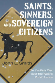 Title: Saints, Sinners, and Sovereign Citizens: The Endless War over the West's Public Lands, Author: John L. Smith