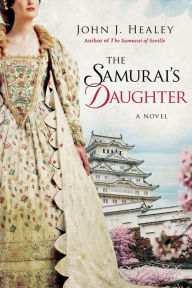 Title: The Samurai's Daughter: A Novel, Author: John J. Healey