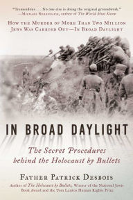 Title: In Broad Daylight: The Secret Procedures behind the Holocaust by Bullets, Author: Father Patrick Desbois