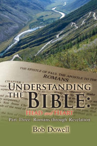 Title: Understanding the Bible: Head and Heart Part Three: Romans Through Revelation, Author: Bob Dowell