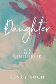 Title: Daughter: Our Story Remembered, Author: Cindy Koch