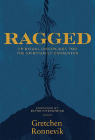 Title: Ragged: Spiritual Disciplines for the Spiritually Exhausted, Author: Gretchen Ronnevik
