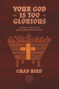 Title: Your God is Too Glorious: Finding God in the Most Unexpected Places, Author: Chad Bird