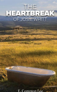 Title: The Heartbreak of Josie Whitt, Author: E. Compton Lee