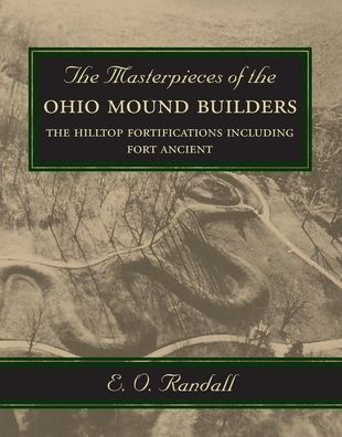 The Masterpieces of the Ohio Mound Builders: The Hilltop Fortifications Including Fort Ancient