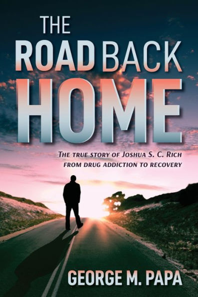The Road Back Home: true story of Joshua S. C. Rich from drug addiction to recovery