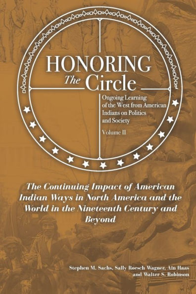 Honoring the Circle: Ongoing Learning from American Indians on Politics and Society, Volume II: The Continuing Impact of American Indian Ways in North America and the World in the Nineteenth Century
