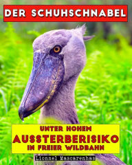 Title: Der Schuhschnabel: Unter hohem Aussterberisiko in freier Wildbahn, Author: Lionnel Mascarenhas