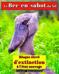 Title: Le Bec-en-sabot du Nil: Risque ï¿½levï¿½ d'extinction ï¿½ l'ï¿½tat sauvage, Author: Lionnel Mascarenhas