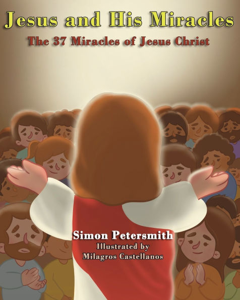 Jesus and His Miracles: The 37 Miracles of Jesus Christ