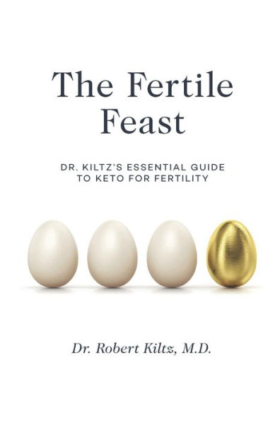 The Fertile Feast: Dr. Kiltz's Essential Guide to a Keto Way of Life
