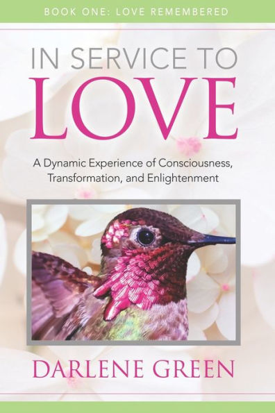 In Service to Love Book 1: Love Remembered: A Dynamic Experience of Consciousness, Transformation and Enlightenment