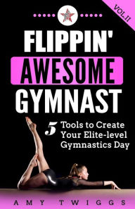 Title: Flippin' Awesome Gymnast: 5 Tools to Create Your Elite-Level Gymnastics Day, Author: Amy Twiggs