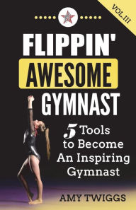 Title: Flippin' Awesome Gymnast Vol. III: 5 Tools to Become An Inspiring Gymnast, Author: Amy Twiggs