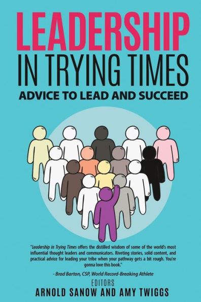 LEADERSHIP IN TRYING TIMES: ADVICE TO LEAD AND SUCCEED