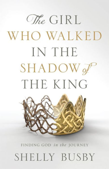 The Girl Who Walked in the Shadow of the King: Finding God in the Journey
