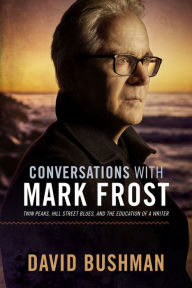 Title: Conversations With Mark Frost: Twin Peaks, Hill Street Blues, and the Education of a Writer, Author: David Bushman