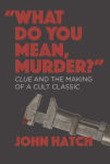 Alternative view 1 of What Do you Mean, Murder?: Clue and the Making of a Cult Classic
