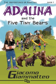 Title: Adalina and the Five Tiny Bears: The Adventures of Adalina, Author: Giacomo Giammatteo