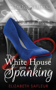 Title: The White House Gets A Spanking, Author: Elizabeth SaFleur