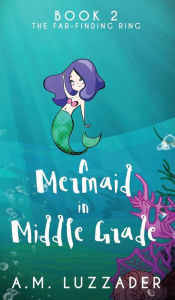 Title: A Mermaid in Middle Grade: Book 2: The Far-Finding Ring, Author: A M Luzzader