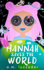 Title: Hannah Saves the World, Author: A.M. Luzzader