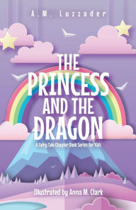 Title: The Princess and the Dragon: A Fairy Tale Chapter Book Series for Kids, Author: A M Luzzader