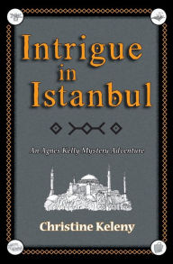 Title: Intrigue in Istanbul: An Agnes Kelly Mystery Adventure, Author: Christine Keleny