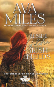 Title: Beside Golden Irish Fields: The Unexpected Prince Charming Series, Book 1, Author: Ava Miles