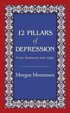 12 Pillars of Depression: From Darkness Into Light