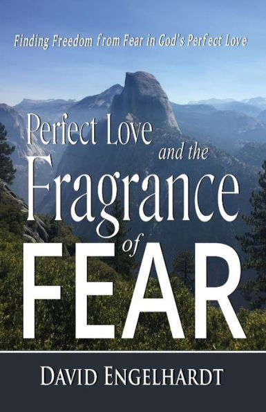 Perfect Love and the Fragrance of Fear: Finding Freedom from Fear in God's Perfect Love
