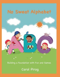 Title: No Sweat Alphabet: Building a Foundation with Fun and Games, Author: Carol Pirog