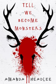 Title: Till We Become Monsters, Author: Amanda Headlee
