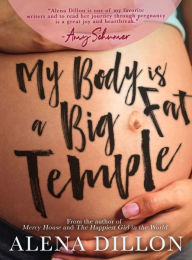 Title: My Body Is A Big Fat Temple: An Ordinary Story of Pregnancy and Early Motherhood, Author: Alena Dillon