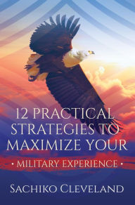 Title: 12 Practical Strategies to Maximize Your Military Experience, Author: Sachiko Cleveland