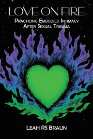 Title: Love on Fire: Practicing Embodied Intimacy After Sexual Trauma:, Author: Leah Rs Braun