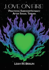 Title: Love on Fire: Practicing Embodied Intimacy After Sexual Trauma:, Author: Leah Rs Braun