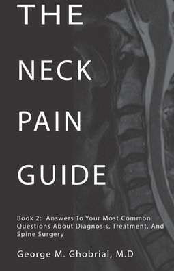 The Neck Pain Guide: Answering Your Most Common Questions About Neck Pain, Diagnosis, and Cervical Spine Surgery