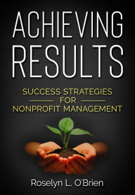 Title: Achieving Results: Success Strategies for Nonprofit Management, Author: Roselyn L. O'Brien