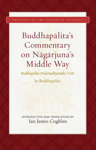 Title: Buddhapalita's Commentary on Nagarjuna's Middle Way: Buddhapalita-Mulamadhyamaka-Vrtti, Author: Buddhapalita