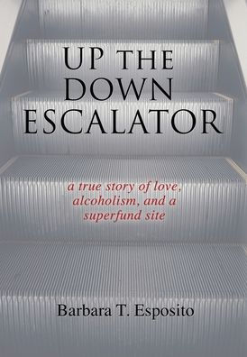 Up the Down Escalator: a True Story of Love, Alcoholism, and Superfund Site