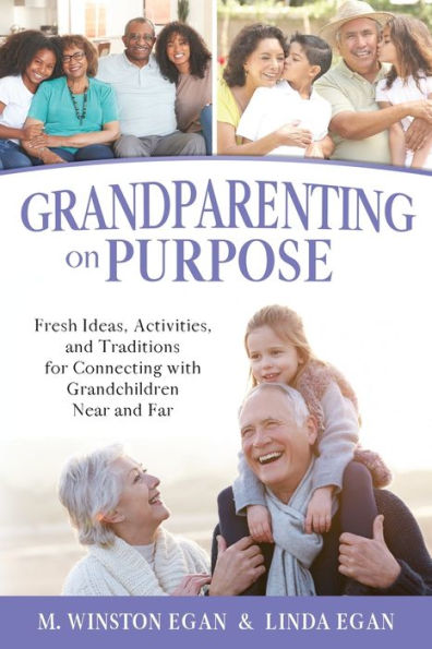 Grandparenting on Purpose: Fresh Ideas, Activities, and Traditions for Connecting with Grandchildren Near and Far