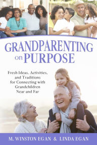 Title: Grandparenting on Purpose: Fresh Ideas, Activities, and Traditions for Connecting with Grandchildren Near and Far, Author: M. Winston Egan