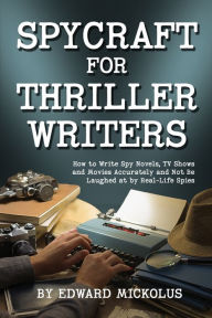 Title: Spycraft for Thriller Writers: How to Write Spy Novels, TV Shows and Movies Accurately and Not Be Laughed at by Real-Life Spies, Author: Edward Mickolus