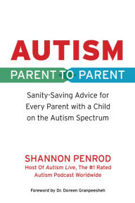 Title: Autism: Parent to Parent: Sanity Saving Advice for Every Parent with a Child on the Autism Spectrum, Author: Shannon Penrod