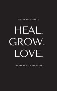 Title: Heal. Grow. Love., Author: Pierre Alex Jeanty