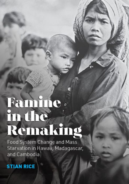 Famine the Remaking: Food System Change and Mass Starvation Hawaii, Madagascar, Cambodia