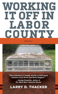 Title: Working It Off in Labor County: Stories, Author: Larry D. Thacker