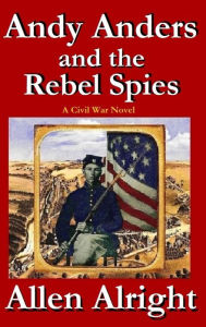 Title: Andy Anders and the Rebel Spies: A Civil War Novel, Author: Allen Alright